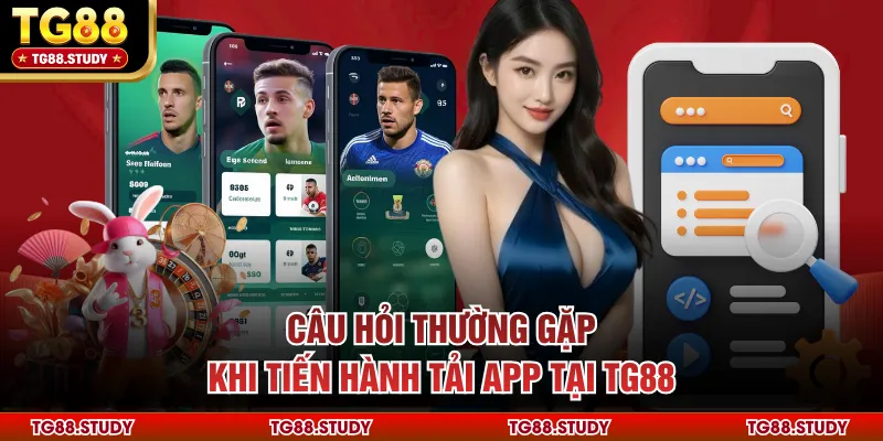 Câu hỏi thường gặp khi tiến hành tải app tại TG88